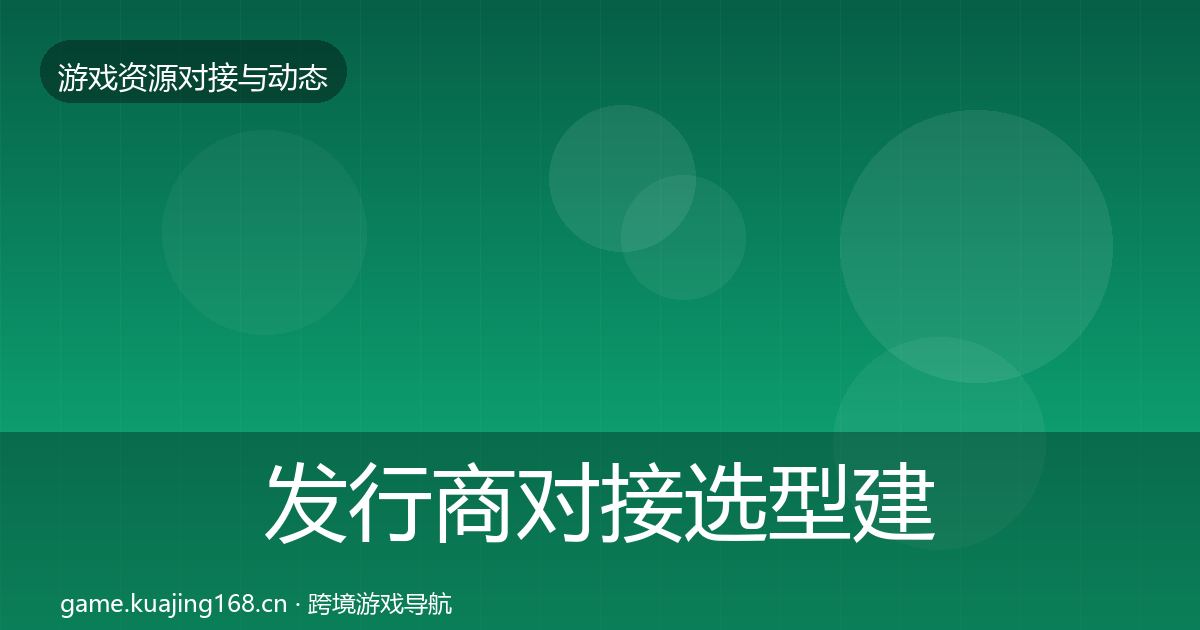 发行商对接选型建议全攻略·第2296篇