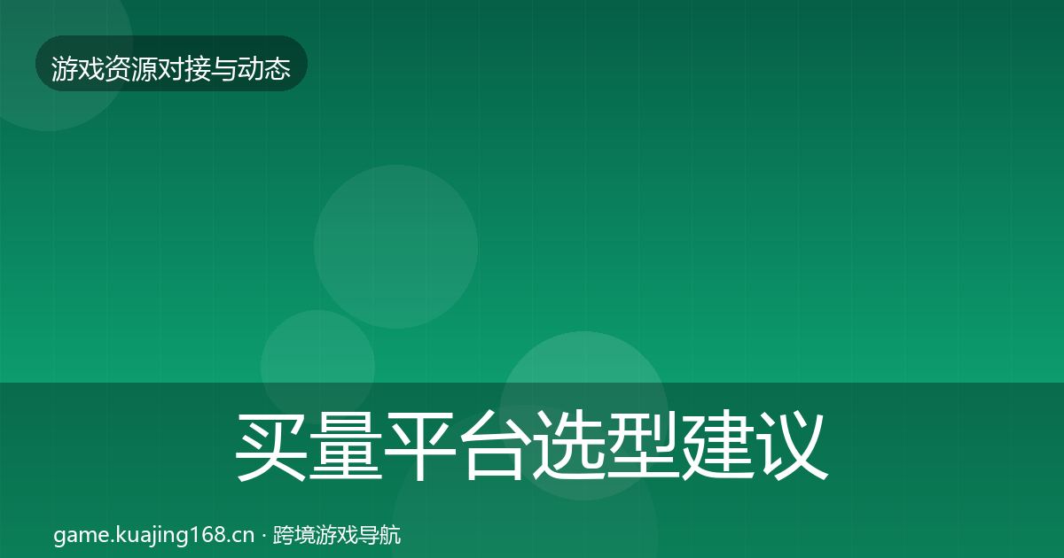 买量平台选型建议要点梳理·第2296篇