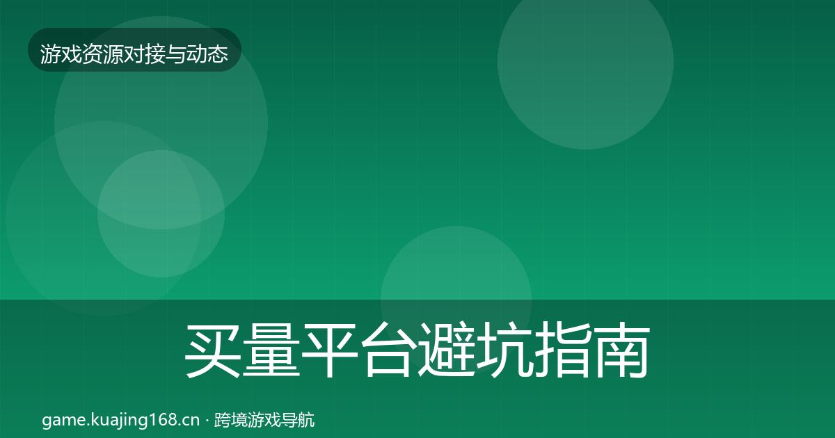 买量平台避坑指南要点梳理·第2301篇