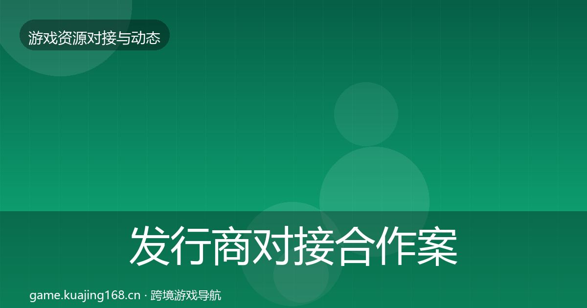 发行商对接合作案例全攻略·第2311篇