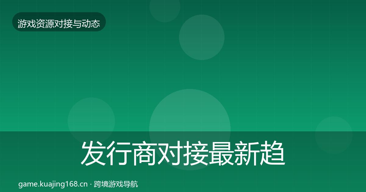 发行商对接最新趋势全攻略·第2316篇