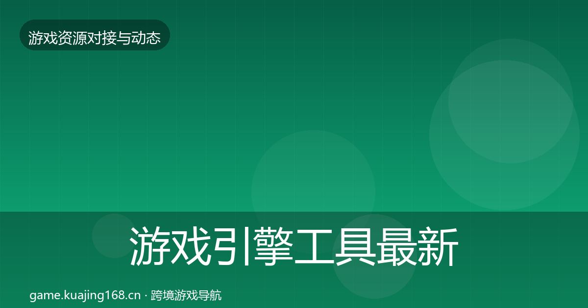 游戏引擎工具最新趋势全攻略·第2317篇