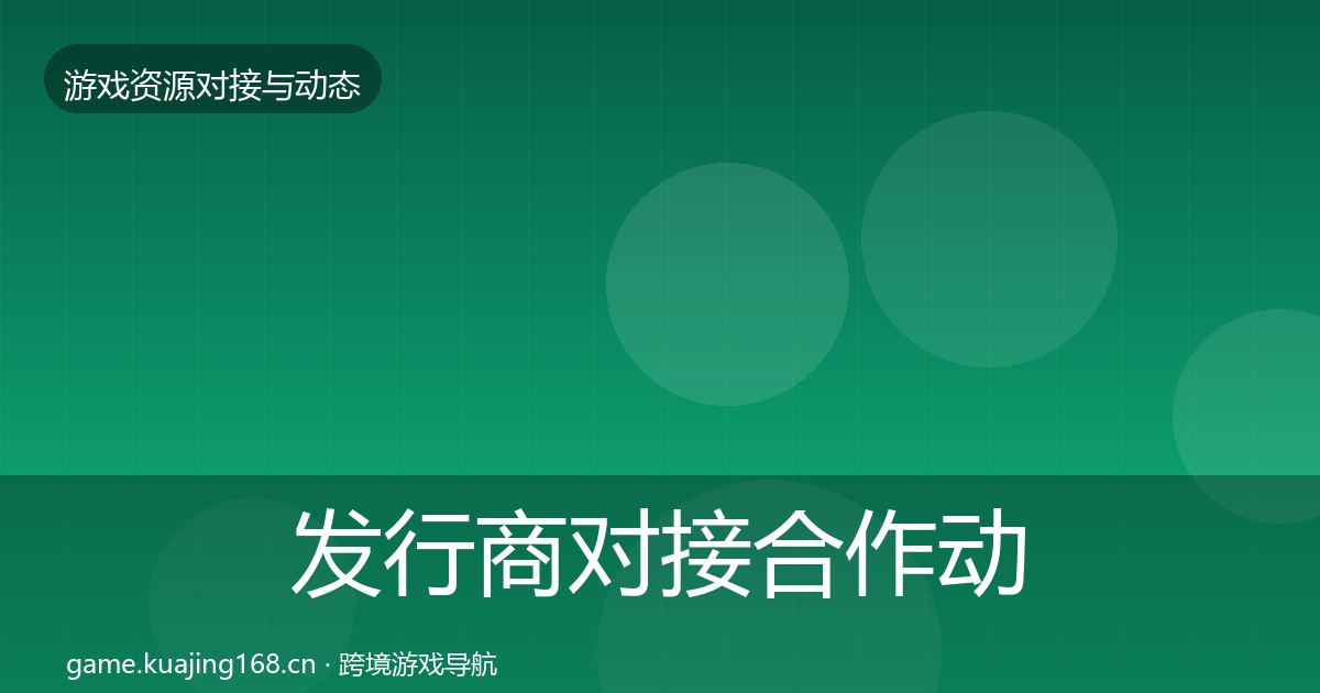 发行商对接合作动态追踪全攻略·第2331篇