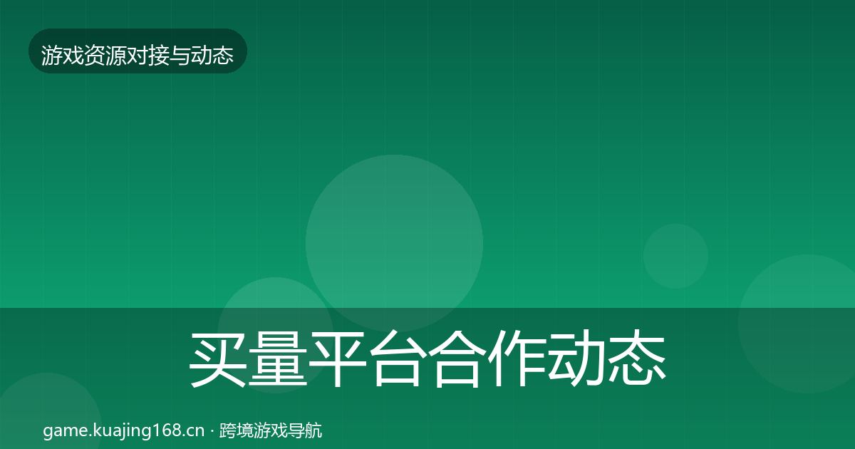 买量平台合作动态追踪要点梳理·第2331篇