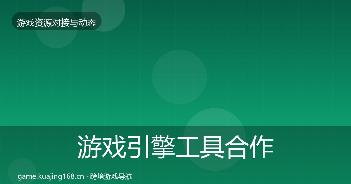游戏引擎工具合作动态追踪全攻略·第2332篇