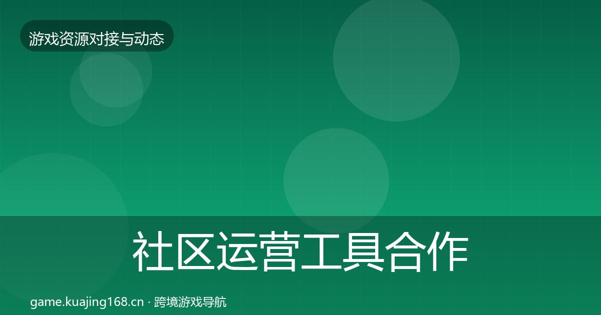 社区运营工具合作动态追踪要点梳理·第2334篇