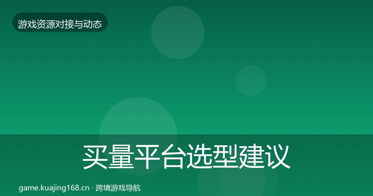 买量平台选型建议要点梳理·第2336篇