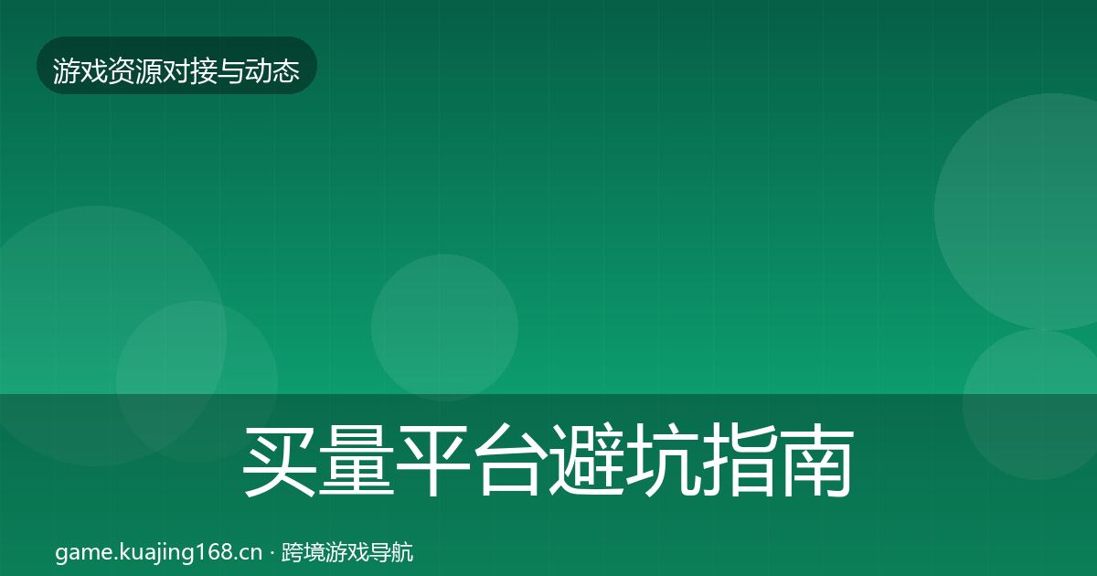 买量平台避坑指南要点梳理·第2341篇