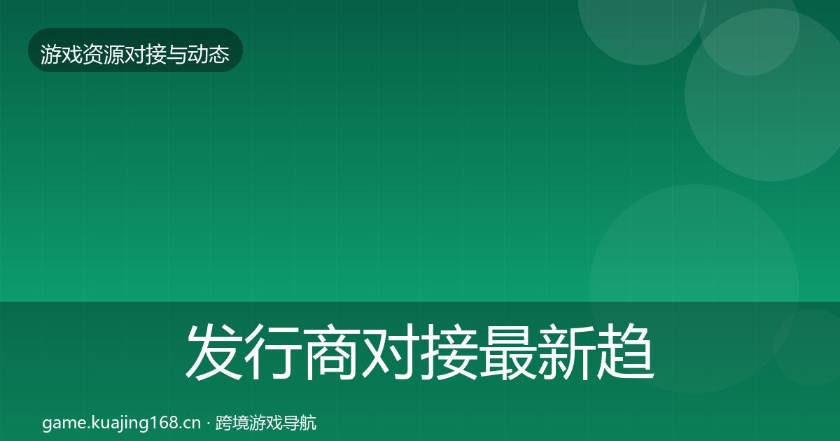 发行商对接最新趋势全攻略·第2356篇