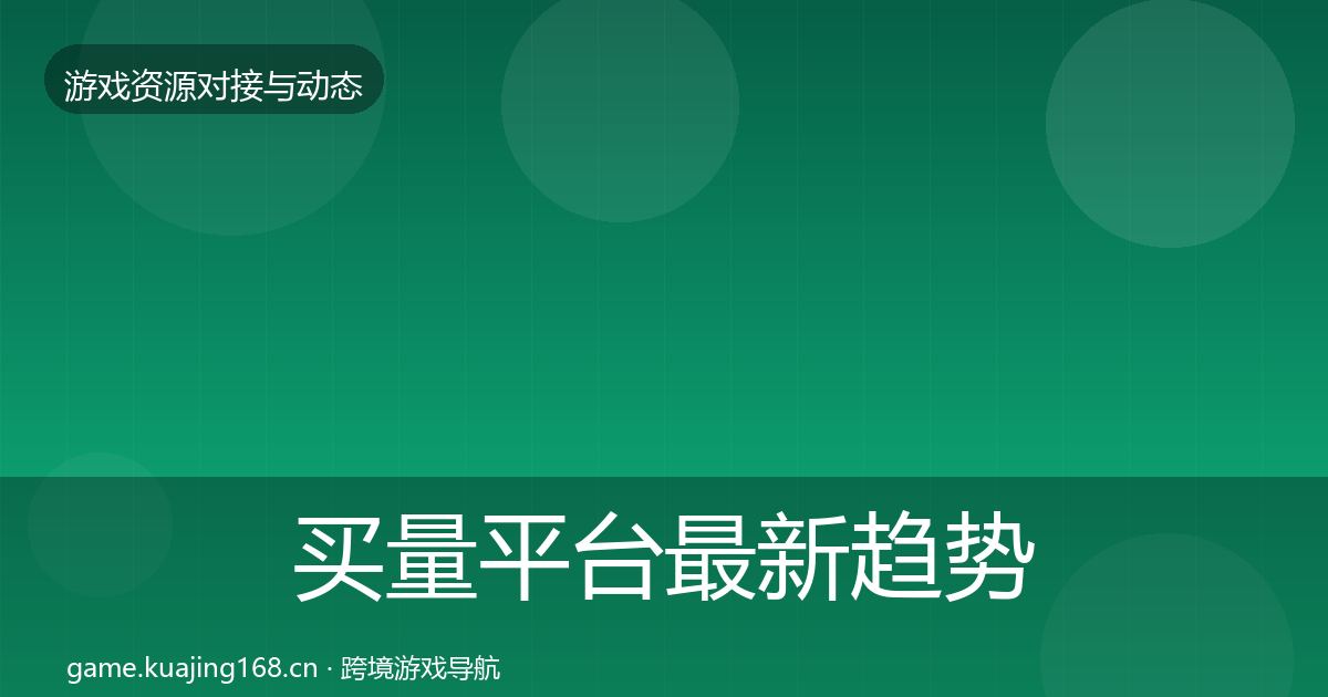 买量平台最新趋势要点梳理·第2356篇