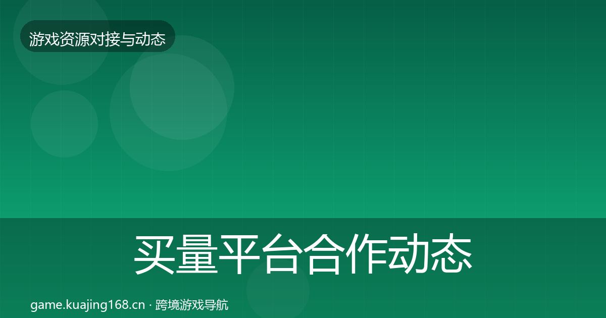 买量平台合作动态追踪要点梳理·第2371篇