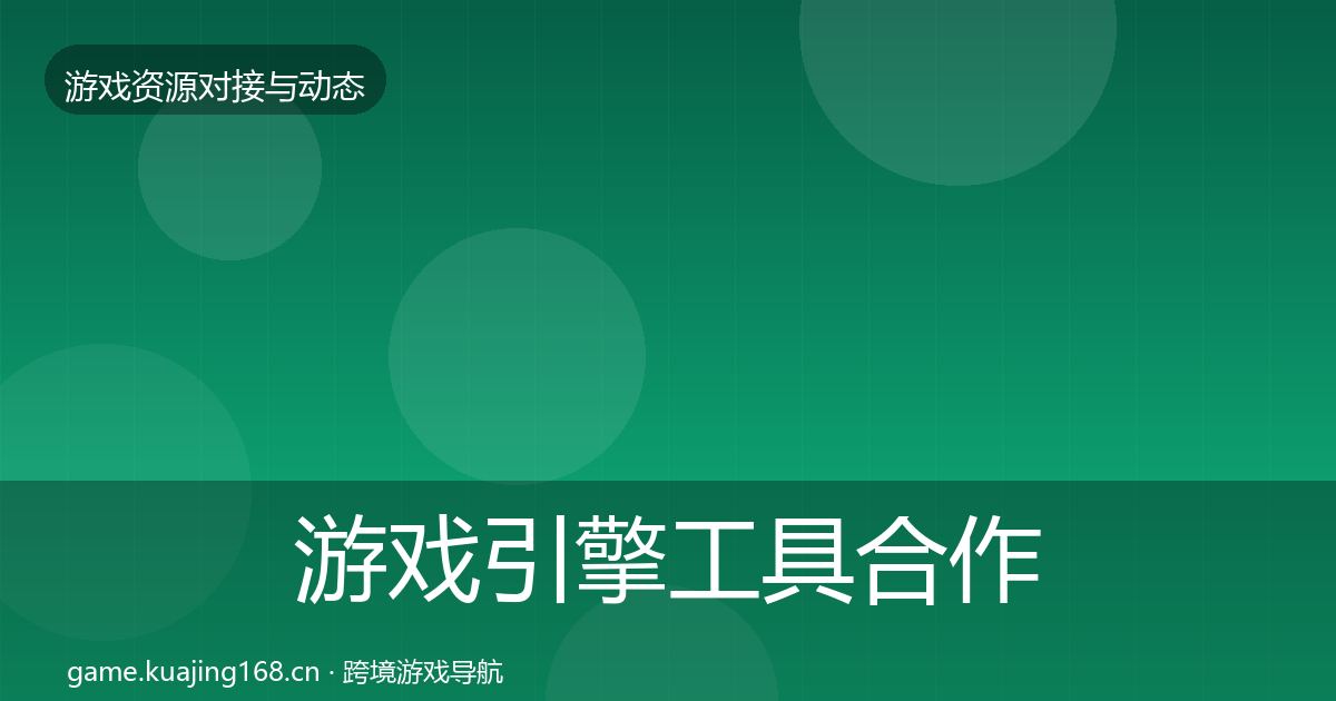 游戏引擎工具合作动态追踪全攻略·第2372篇