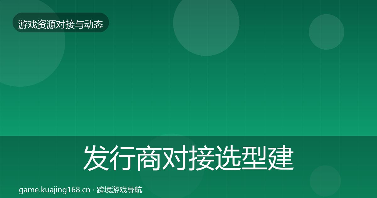 发行商对接选型建议全攻略·第2376篇