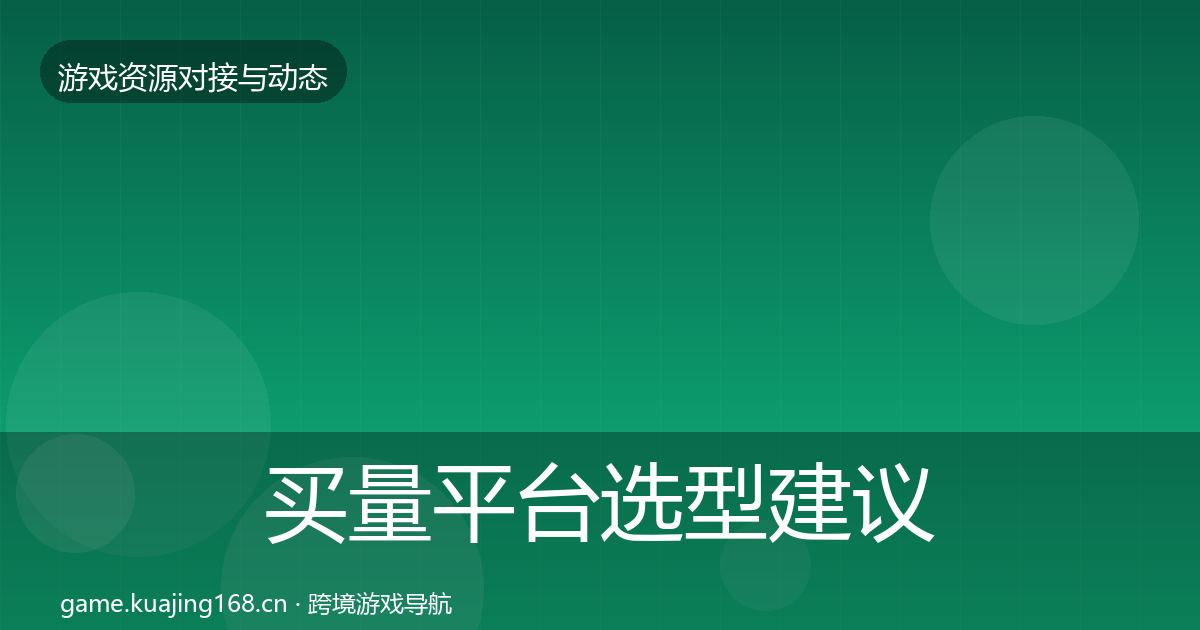 买量平台选型建议要点梳理·第2376篇