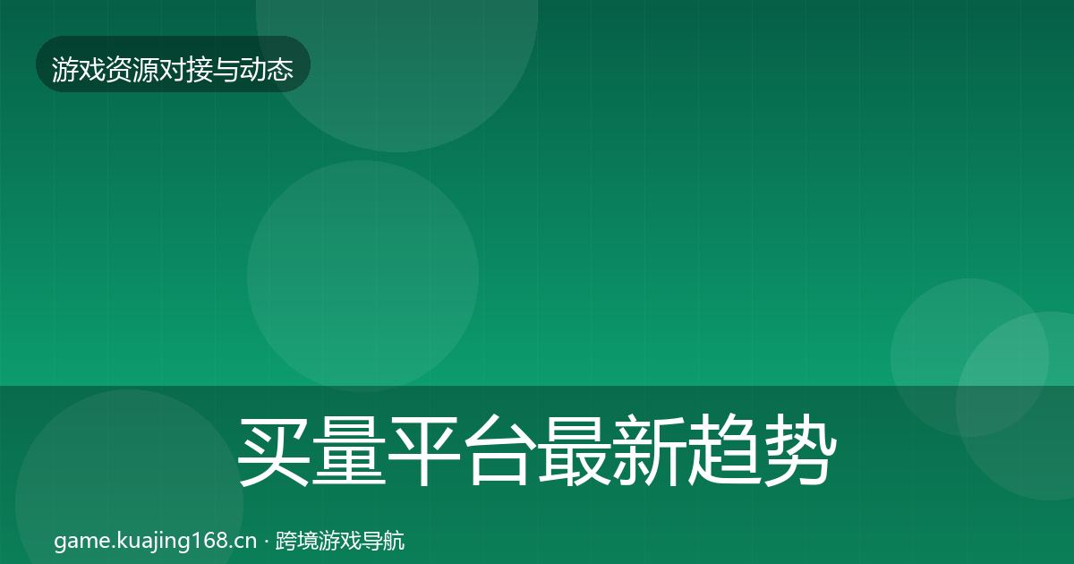 买量平台最新趋势要点梳理·第2396篇
