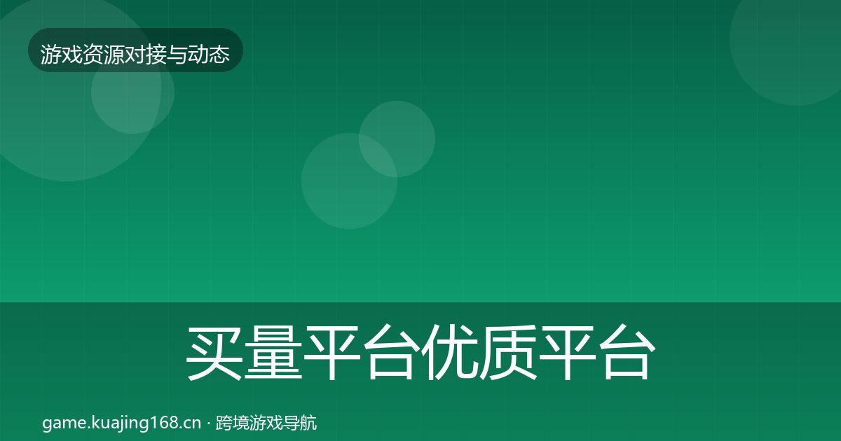 买量平台优质平台推荐要点梳理·第2406篇