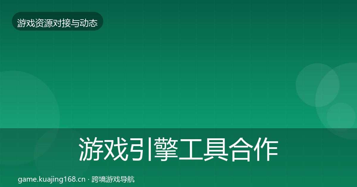 游戏引擎工具合作动态追踪全攻略·第2412篇
