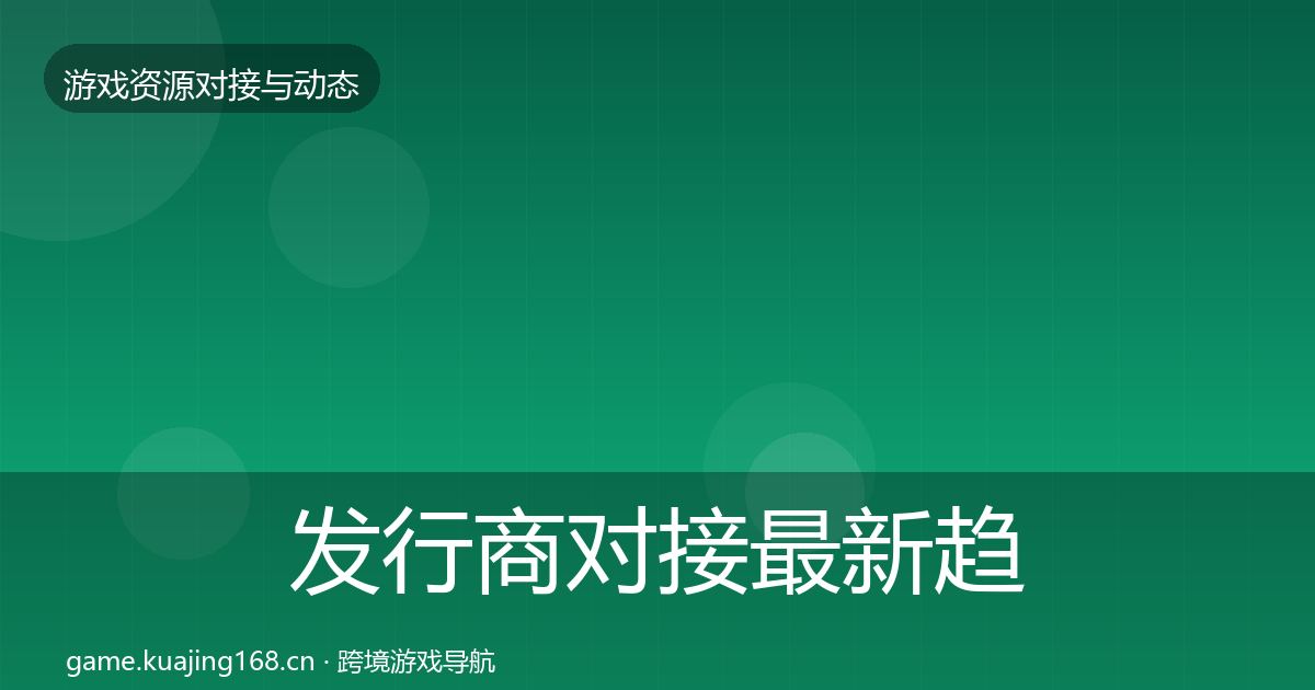 发行商对接最新趋势全攻略·第2436篇