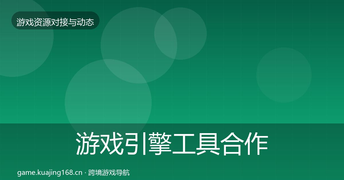 游戏引擎工具合作动态追踪全攻略·第2452篇