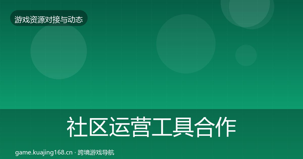 社区运营工具合作动态追踪要点梳理·第2454篇