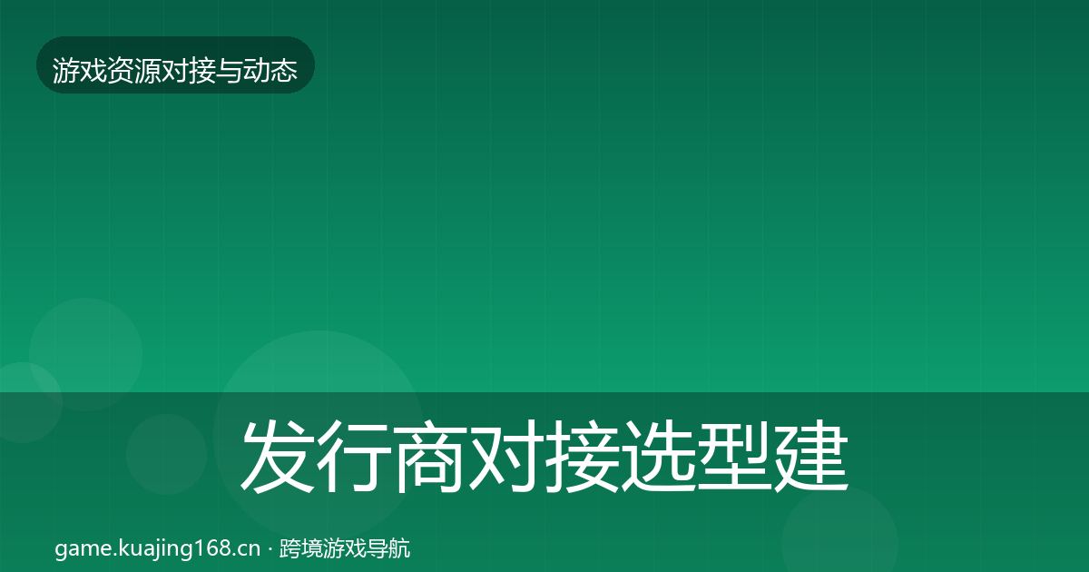 发行商对接选型建议全攻略·第2456篇