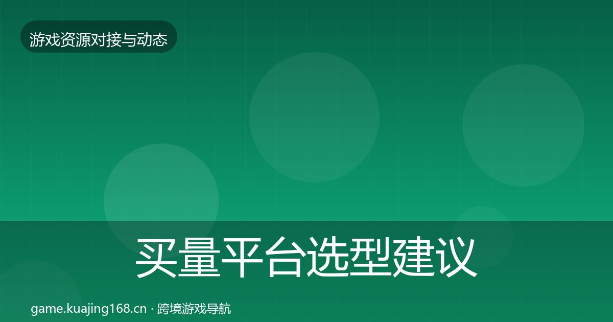 买量平台选型建议要点梳理·第2456篇