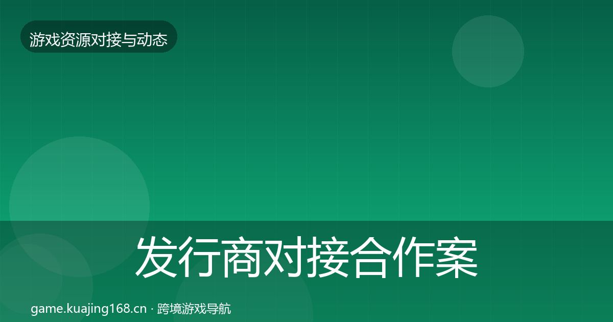 发行商对接合作案例全攻略·第2471篇