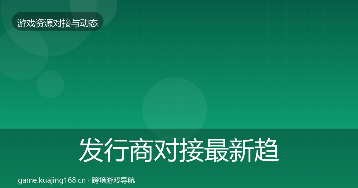 发行商对接最新趋势全攻略