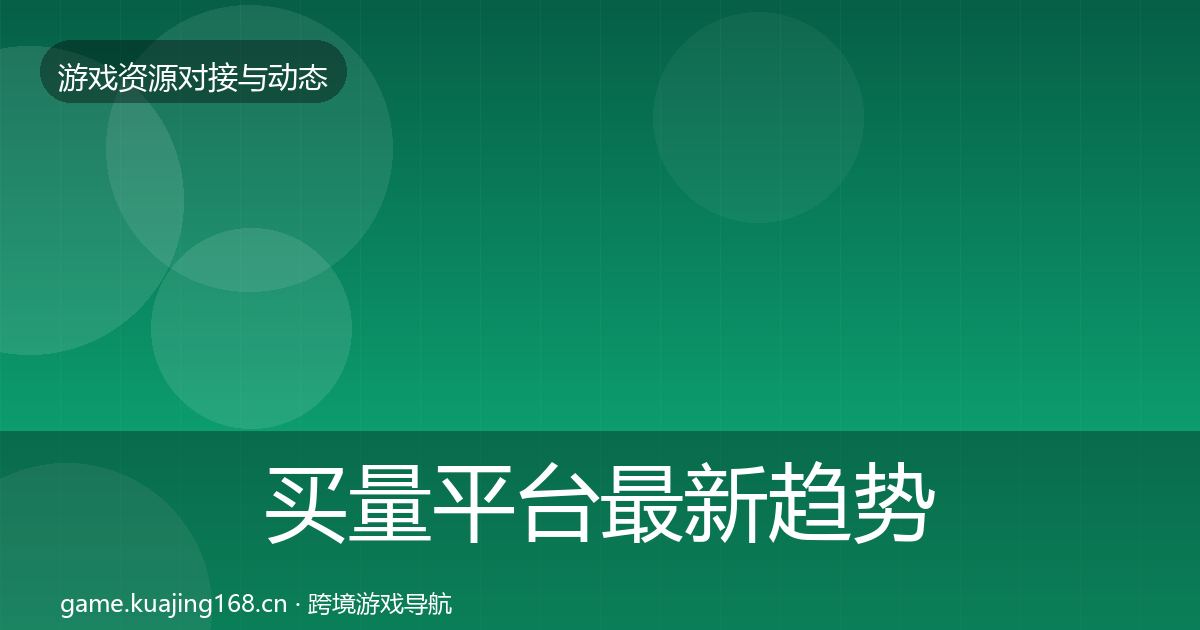 买量平台最新趋势要点梳理