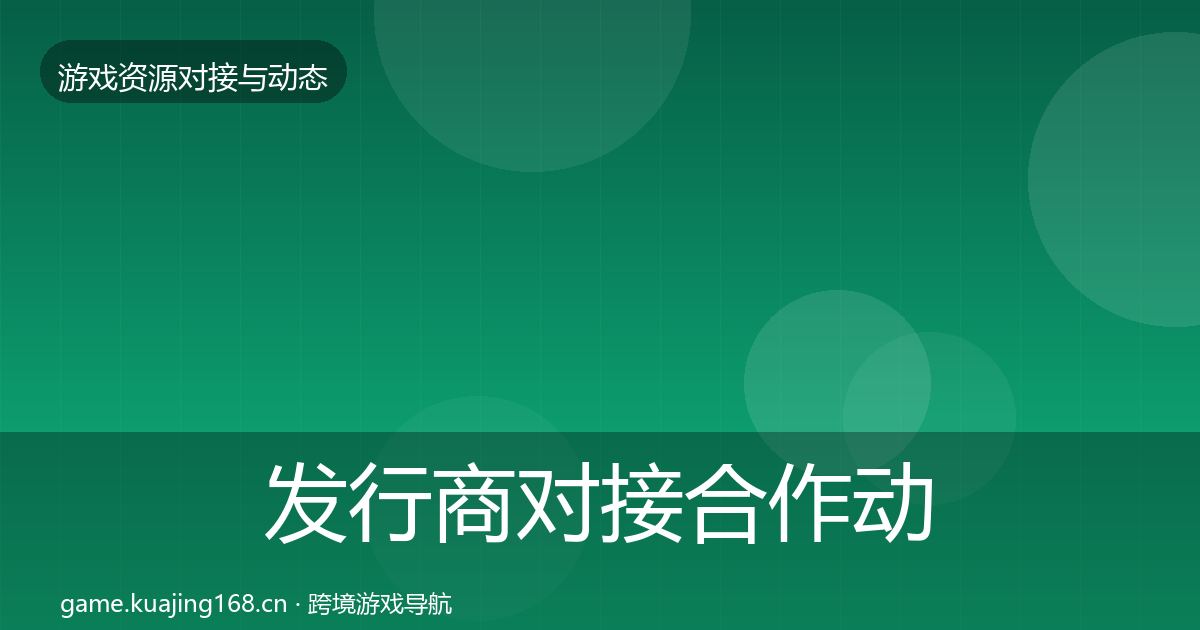发行商对接合作动态追踪全攻略