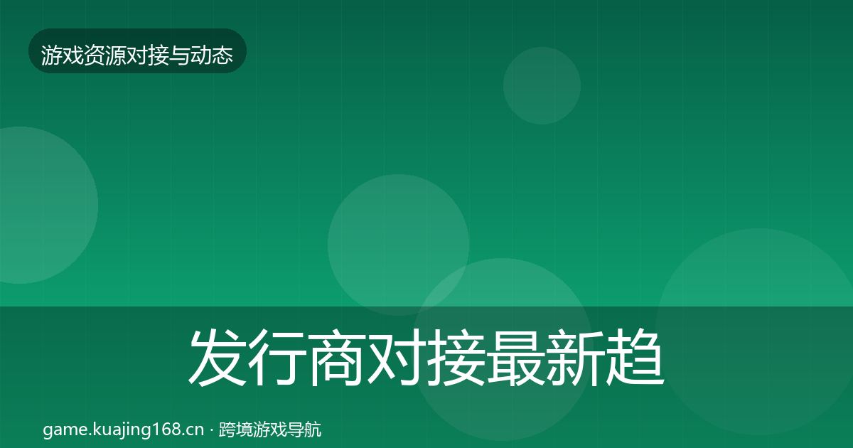 发行商对接最新趋势全攻略