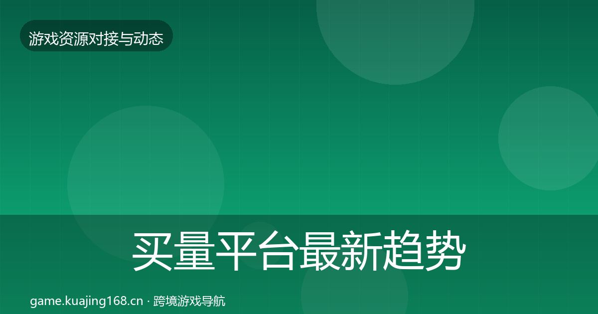 买量平台最新趋势要点梳理
