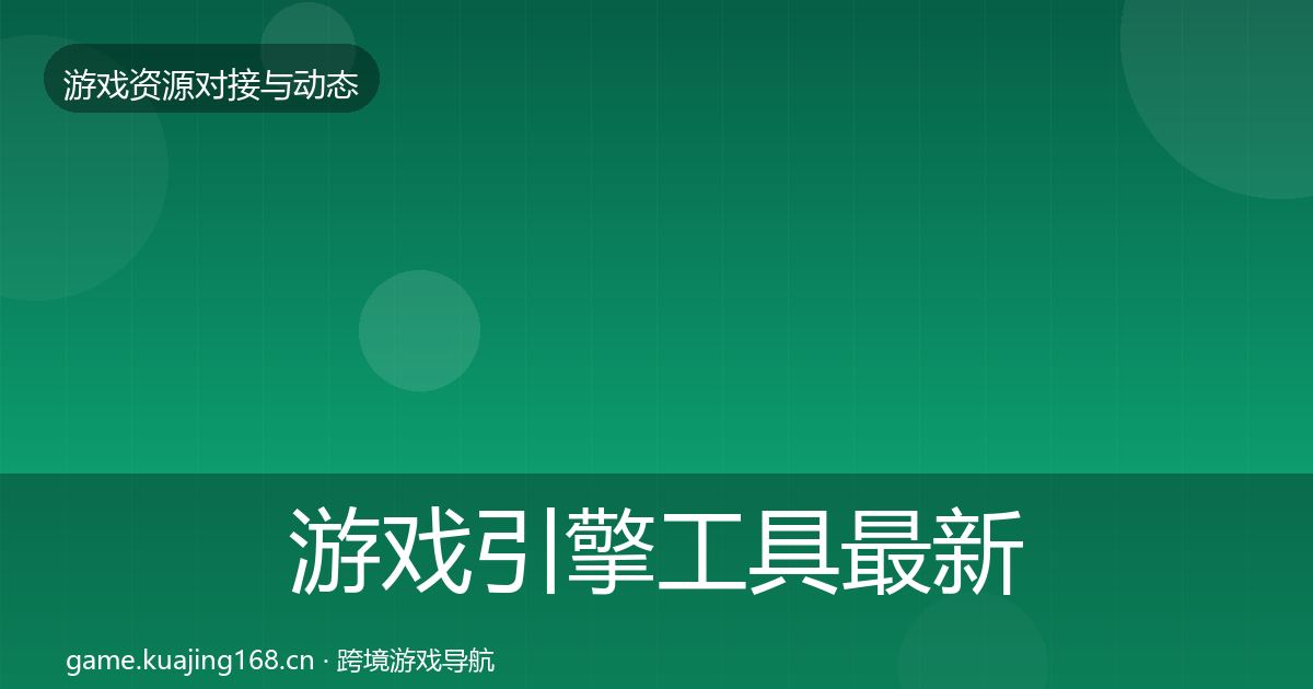 游戏引擎工具最新趋势全攻略·第2517篇