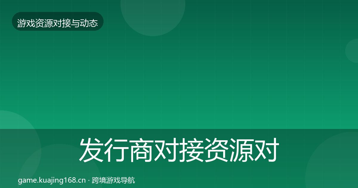 发行商对接资源对接指南全攻略