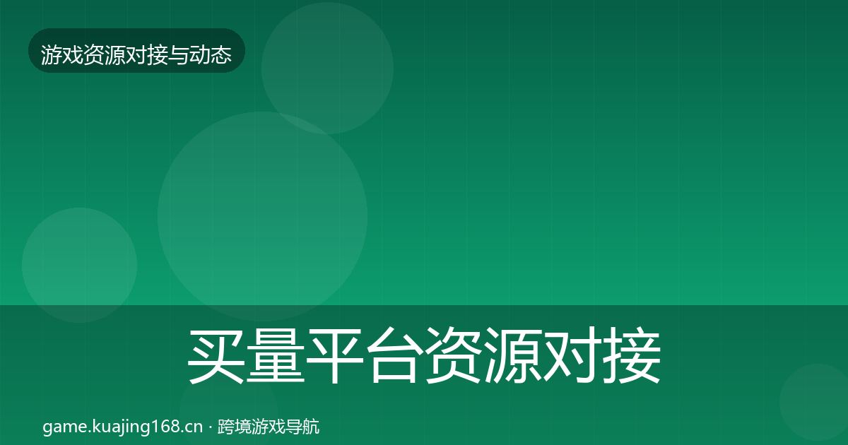 买量平台资源对接指南要点梳理·第2521篇