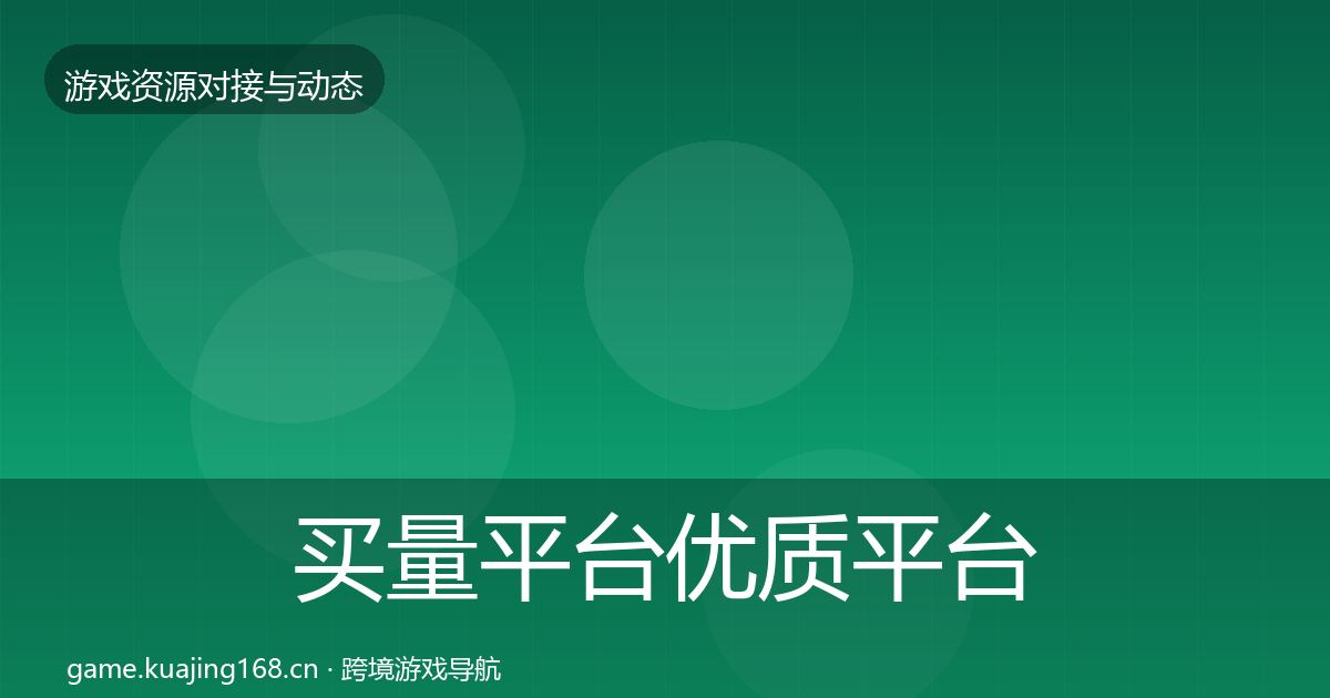 买量平台优质平台推荐要点梳理·第2526篇
