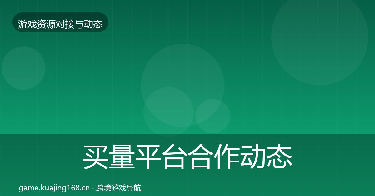 买量平台合作动态追踪要点梳理·第2531篇