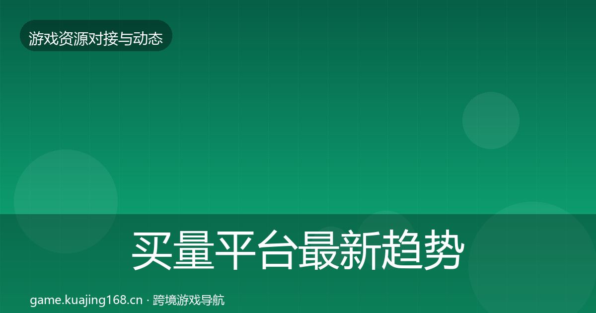 买量平台最新趋势要点梳理·第2556篇