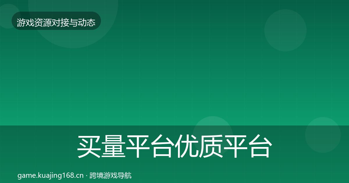 买量平台优质平台推荐要点梳理·第2566篇