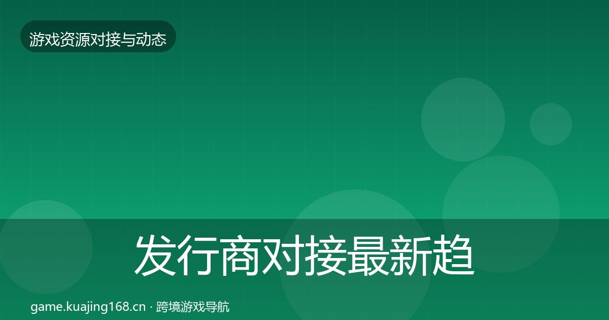 发行商对接最新趋势全攻略·第2716篇
