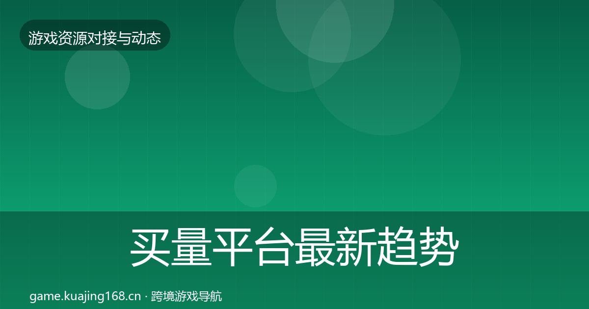 买量平台最新趋势要点梳理