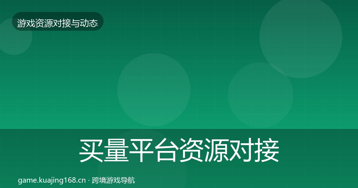 买量平台资源对接指南要点梳理