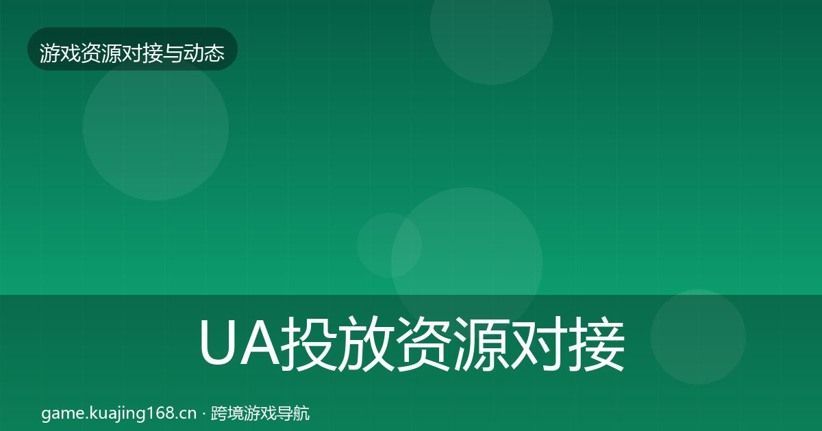 UA投放资源对接指南入门到进阶