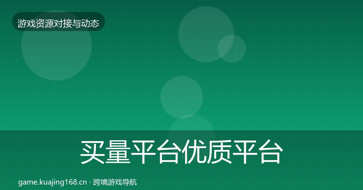 买量平台优质平台推荐要点梳理·第2726篇