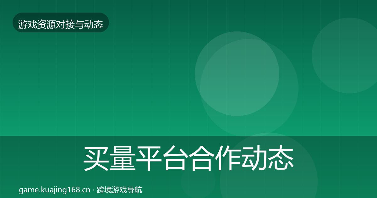 买量平台合作动态追踪要点梳理