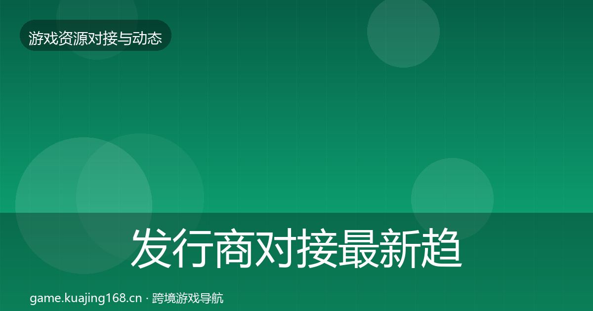 发行商对接最新趋势全攻略·第2756篇