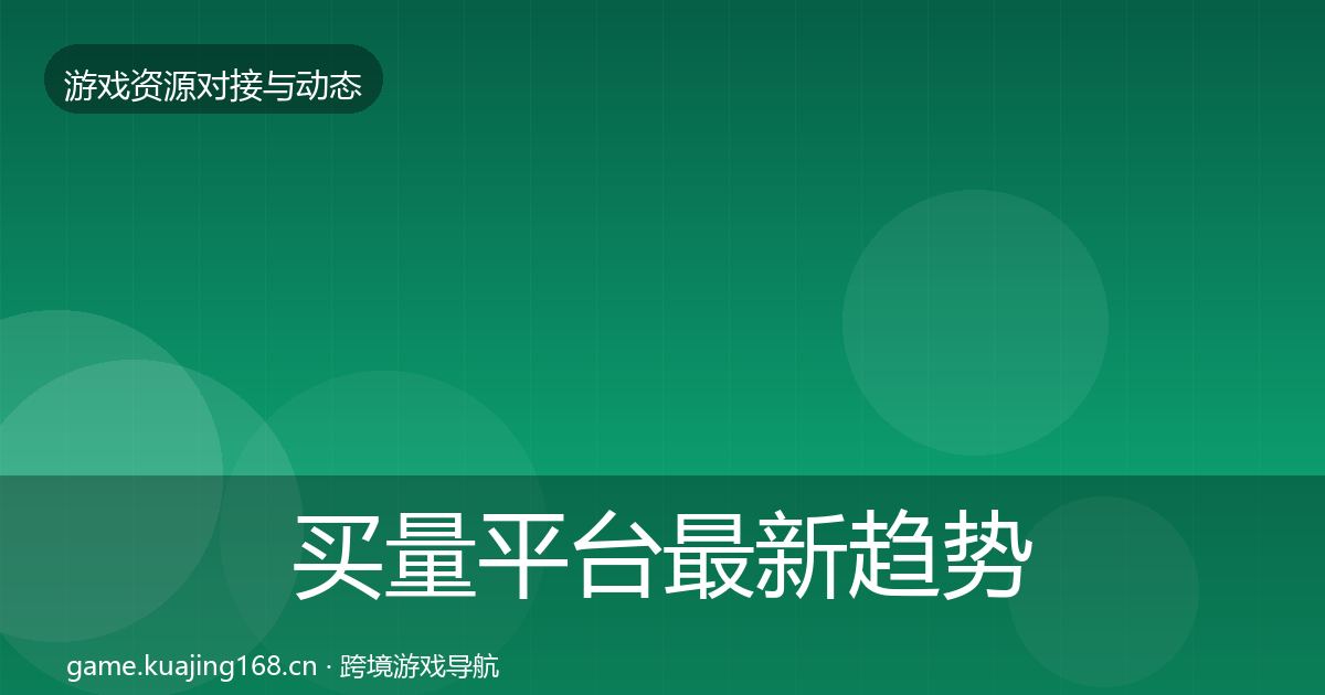 买量平台最新趋势要点梳理·第2756篇