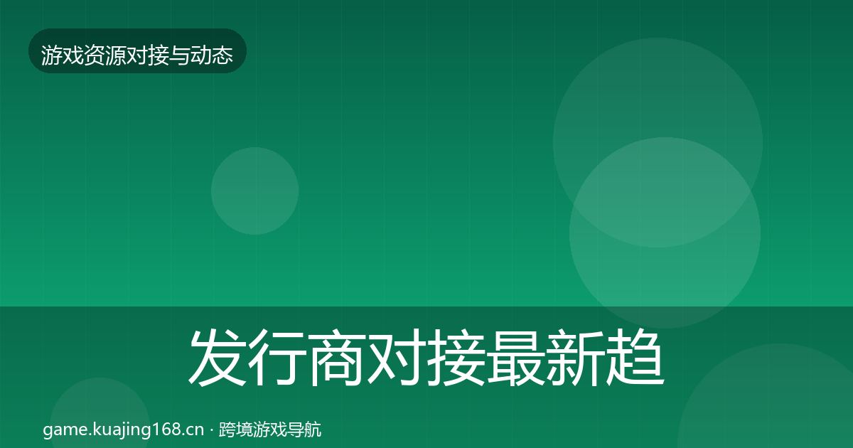 发行商对接最新趋势全攻略·第2796篇