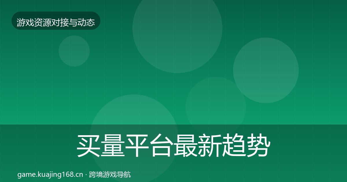 买量平台最新趋势要点梳理·第2796篇