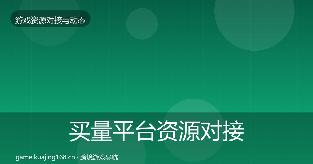 买量平台资源对接指南要点梳理